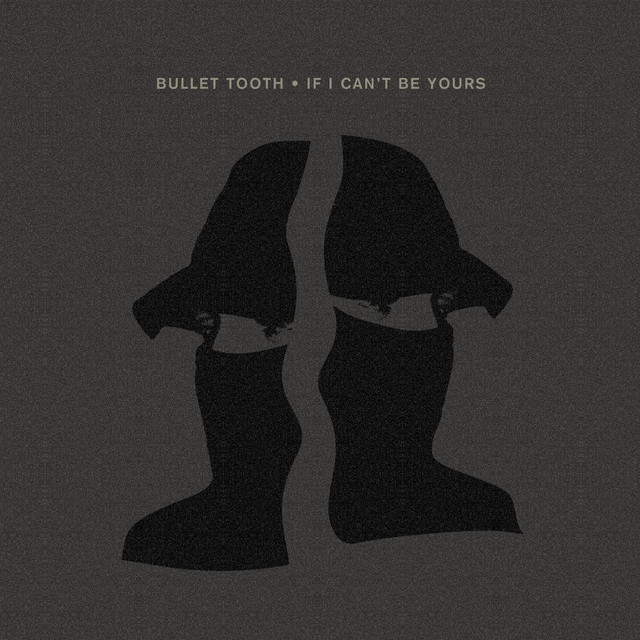 Bullet Tooth - IF I CAN'T BE YOURS